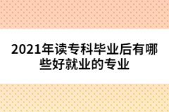 2021年讀?？飘厴I(yè)后有哪些好就業(yè)的專業(yè)