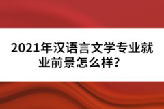 2021年漢語言文學(xué)專業(yè)就業(yè)前景怎么樣？