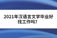 2021年漢語言文學(xué)畢業(yè)好找工作嗎？