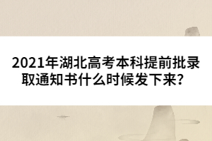2021年湖北高考本科提前批錄取通知書什么時候發(fā)下來？