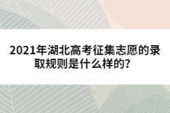 2021年湖北高考征集志愿的錄取規(guī)則是什么樣的？