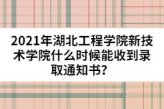 2021年湖北工程學(xué)院新技術(shù)學(xué)院什么時(shí)候能收到錄取通知書？