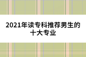 2021年讀?？仆扑]男生的十大專業(yè)