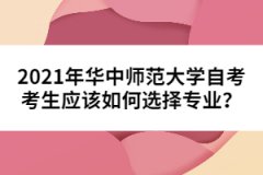 2021年華中師范大學(xué)自考考生應(yīng)該如何選擇專業(yè)？
