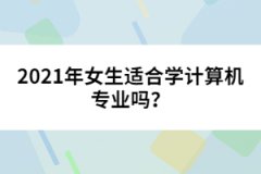 2021年女生適合學(xué)計算機專業(yè)嗎？
