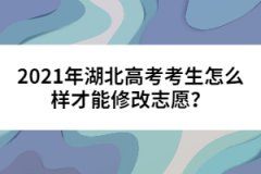 2021年湖北高考考生怎么樣才能修改志愿？