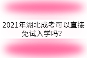 2021年湖北成考可以免試入學(xué)嗎?