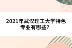 2021年武漢理工大學(xué)特色專業(yè)有哪些？