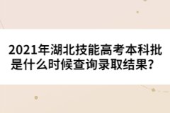 2021年湖北技能高考本科批是什么時候查詢錄取結果？