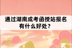 通過(guò)湖南成考函授站報(bào)名有什么好處？