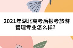 2021年湖北高考后報(bào)考旅游管理專業(yè)怎么樣？