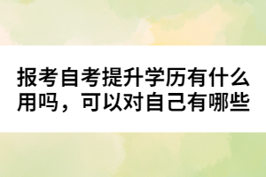 報(bào)考自考提升學(xué)歷有什么用嗎，可以對(duì)自己有哪些