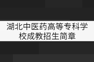 湖北中醫(yī)藥高等?？茖W校成教招生簡章