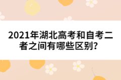 2021年湖北高考和自考二者之間有哪些區(qū)別？