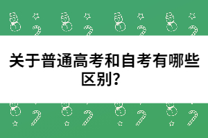 關(guān)于普通高考和自考有哪些區(qū)別？