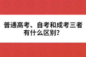 普通高考、自考和成考三者有什么區(qū)別？