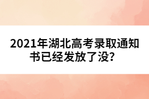 2021年湖北高考錄取通知書已經(jīng)發(fā)放了沒？