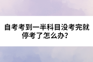 自考考到一半科目沒(méi)考完就?？剂嗽趺崔k？ 