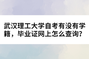 武漢理工大學(xué)自考有沒有學(xué)籍，畢業(yè)證網(wǎng)上怎么查詢？