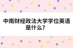 中南財(cái)經(jīng)政法大學(xué)學(xué)位英語是什么？