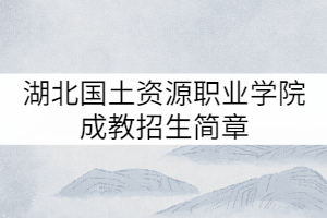 湖北國土資源職業(yè)學(xué)院成教招生簡章