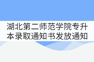 湖北第二師范學(xué)院2021年專(zhuān)升本錄取通知書(shū)發(fā)放通知