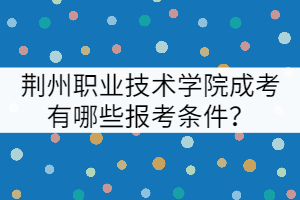 荊州職業(yè)技術(shù)學(xué)院成考有哪些報(bào)考條件？