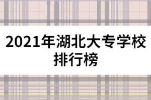 2021年湖北大專(zhuān)學(xué)校排行榜