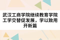 武漢工商學(xué)院繼續(xù)教育學(xué)院工學(xué)交替促發(fā)展，學(xué)以致用開新篇