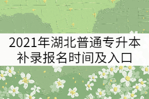 2021年湖北普通專升本補錄報名時間及入口