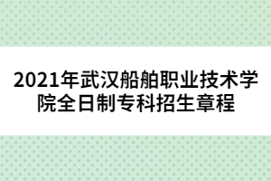2021年武漢船舶職業(yè)技術學院全日制專科招生章程