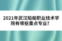 2021年武漢船舶職業(yè)技術學院有哪些重點專業(yè)？