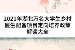 2021年湖北萬名大學生鄉(xiāng)村醫(yī)生配備項目定向培養(yǎng)政策解讀大全