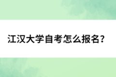 江漢大學(xué)自考怎么報(bào)名？