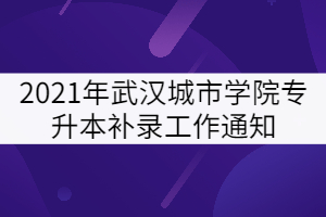 2021年武漢城市學院專升本補錄工作通知