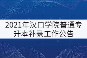 2021年漢口學院普通專升本補錄工作公告