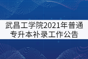 武昌工學(xué)院2021年普通專(zhuān)升本補(bǔ)錄工作公告