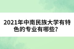 2021年中南民族大學有特色的專業(yè)有哪些？
