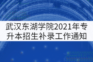 武漢東湖學(xué)院2021年普通專(zhuān)升本招生補(bǔ)錄工作通知