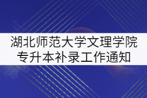 2021年湖北師范大學文理學院專升本補錄工作通知