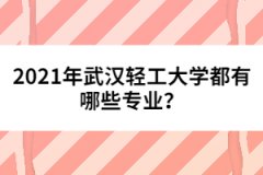 2021年武漢輕工大學都有哪些專業(yè)？
