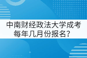 中南財(cái)經(jīng)政法大學(xué)成考每年幾月份報(bào)名？