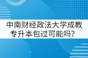 中南財經(jīng)政法大學(xué)成教專升本包過可能嗎？