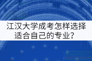 江漢大學(xué)成考怎樣選擇適合自己的專業(yè)？