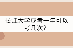 長(zhǎng)江大學(xué)成考一年可以考幾次？