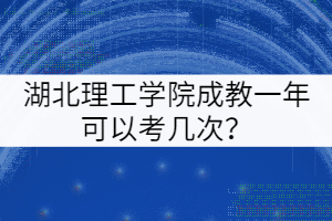 湖北理工學(xué)院成教一年可以考幾次？