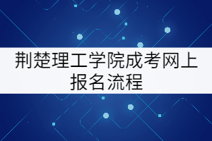 荊楚理工學(xué)院成考網(wǎng)上報名流程