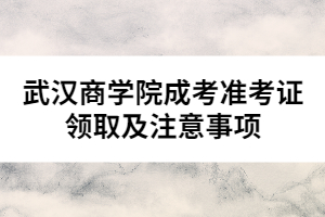 武漢商學(xué)院成考準(zhǔn)考證領(lǐng)取及注意事項