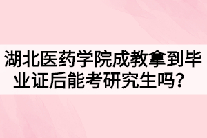 湖北醫(yī)藥學(xué)院成教拿到畢業(yè)證后能考研究生嗎？