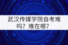 武漢傳媒學(xué)院自考難嗎？難在哪里？